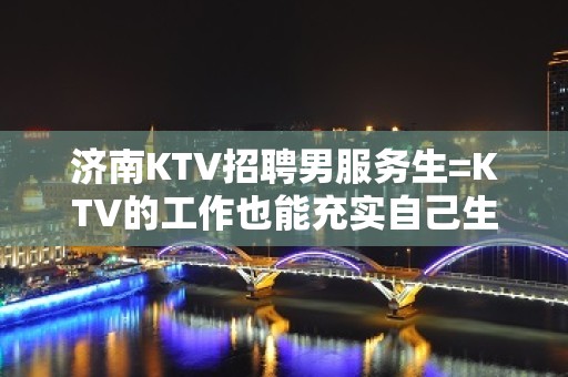 济南KTV招聘男服务生=KTV的工作也能充实自己生活的一部分