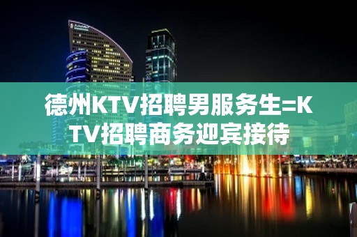 德州KTV招聘男服务生=KTV招聘商务迎宾接待