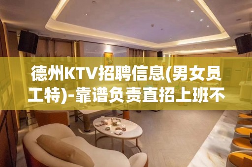 德州KTV招聘信息(男女员工特)-靠谱负责直招上班不收一分