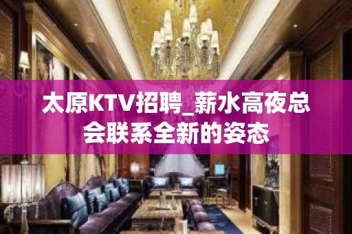 太原KTV招聘_薪水高夜总会联系全新的姿态