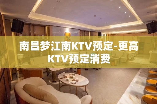 南昌梦江南KTV预定-更高KTV预定消费