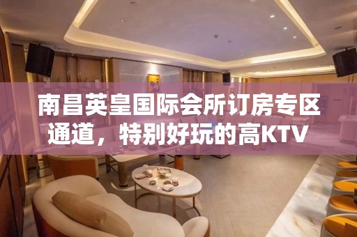 南昌英皇国际会所订房专区通道，特别好玩的高KTV