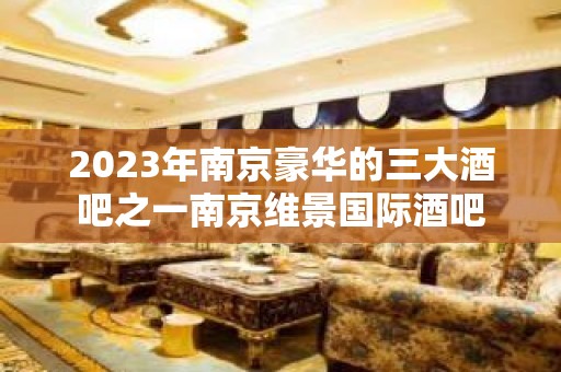 2023年南京豪华的三大酒吧之一南京维景国际酒吧