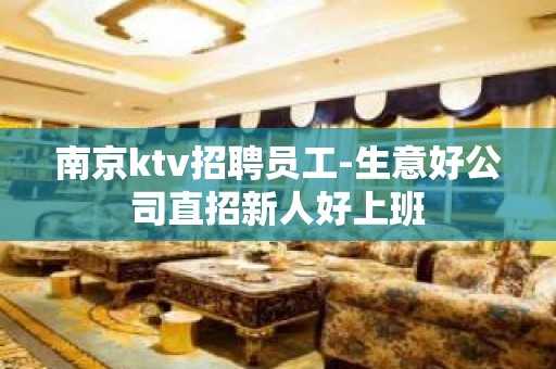 南京ktv招聘员工-生意好公司直招新人好上班