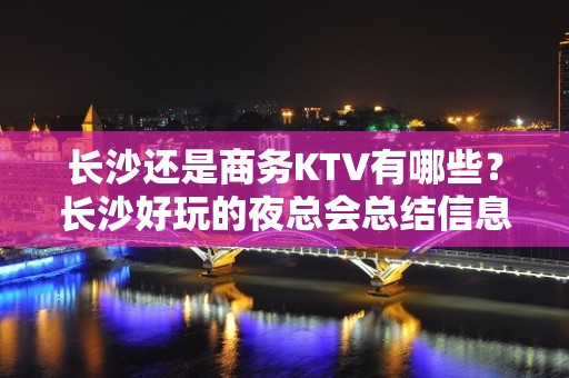 长沙还是商务KTV有哪些？长沙好玩的夜总会总结信息