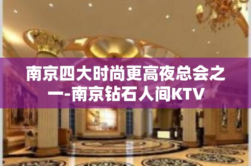 南京四大时尚更高夜总会之一-南京钻石人间KTV