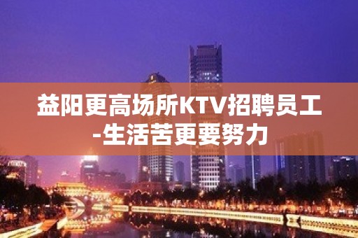 益阳更高场所KTV招聘员工-生活苦更要努力