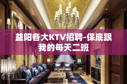 益阳各大KTV招聘-保底跟我的每天二班