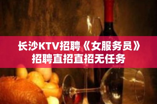 长沙KTV招聘《女服务员》招聘直招直招无任务