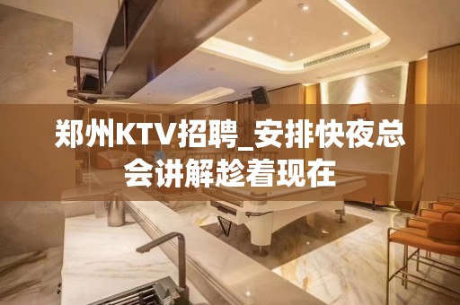 郑州KTV招聘_安排快夜总会讲解趁着现在