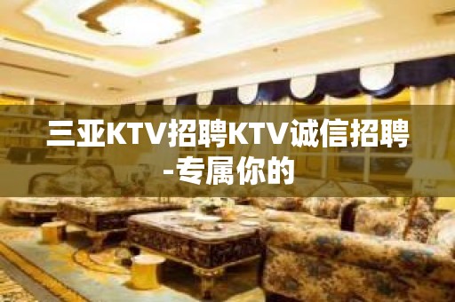 三亚KTV招聘KTV诚信招聘-专属你的