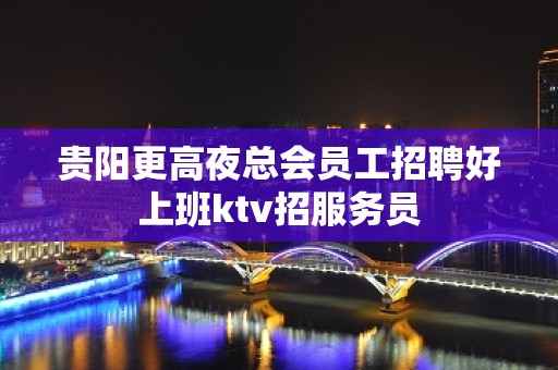 贵阳更高夜总会员工招聘好上班ktv招服务员