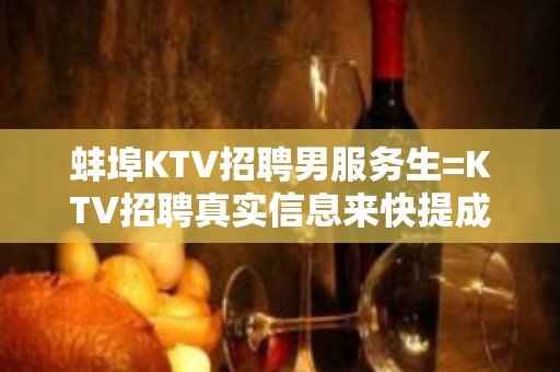 蚌埠KTV招聘男服务生=KTV招聘真实信息来快提成高