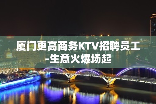 厦门更高商务KTV招聘员工-生意火爆场起