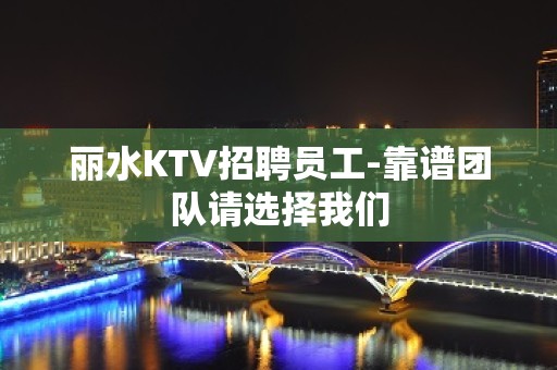 丽水KTV招聘员工-靠谱团队请选择我们