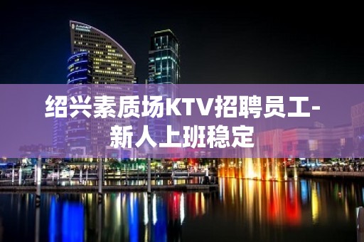 绍兴素质场KTV招聘员工-新人上班稳定