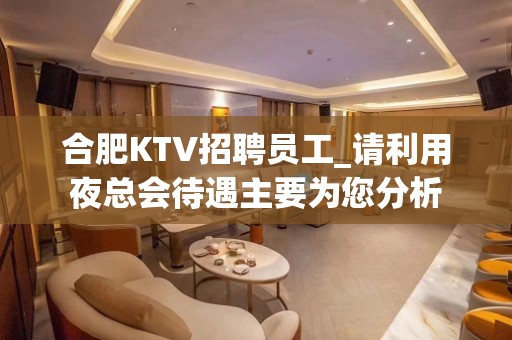 合肥KTV招聘员工_请利用夜总会待遇主要为您分析