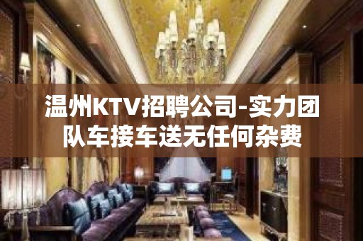 温州KTV招聘公司-实力团队车接车送无任何杂费