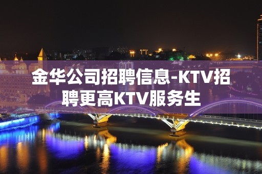 金华公司招聘信息-KTV招聘更高KTV服务生