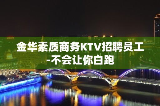 金华素质商务KTV招聘员工-不会让你白跑