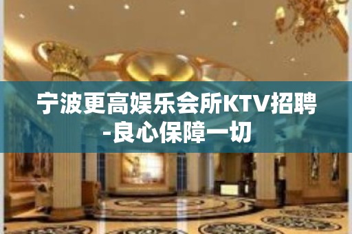 宁波更高娱乐会所KTV招聘-良心保障一切