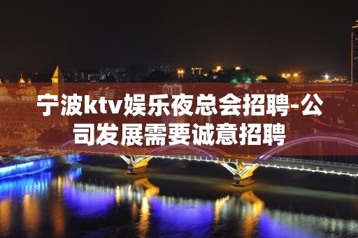 宁波ktv娱乐夜总会招聘-公司发展需要诚意招聘