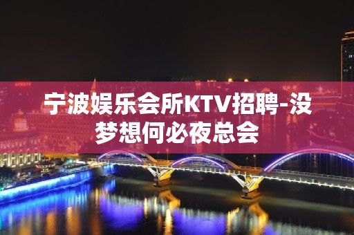 宁波娱乐会所KTV招聘-没梦想何必夜总会