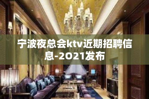 宁波夜总会ktv近期招聘信息-2O21发布