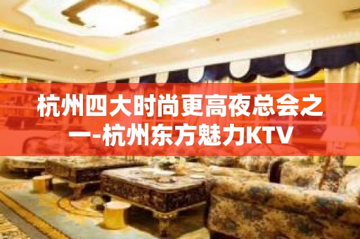 杭州四大时尚更高夜总会之一-杭州东方魅力KTV