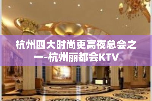 杭州四大时尚更高夜总会之一-杭州丽都会KTV