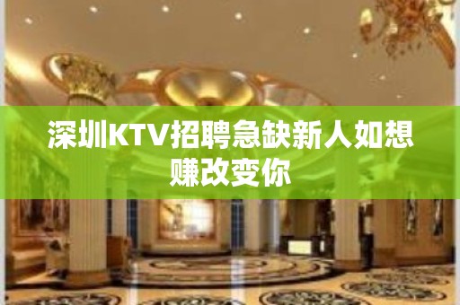 深圳KTV招聘急缺新人如想赚改变你