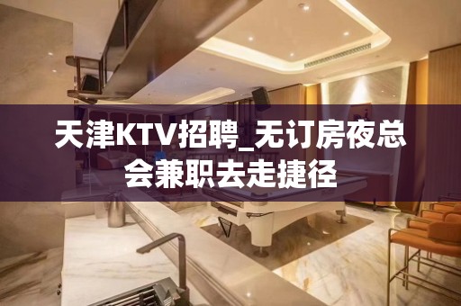 天津KTV招聘_无订房夜总会兼职去走捷径