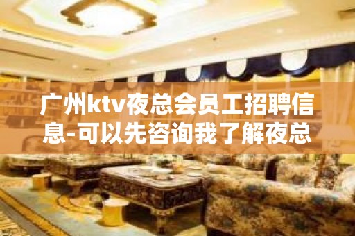 广州ktv夜总会员工招聘信息-可以先咨询我了解夜总会工作