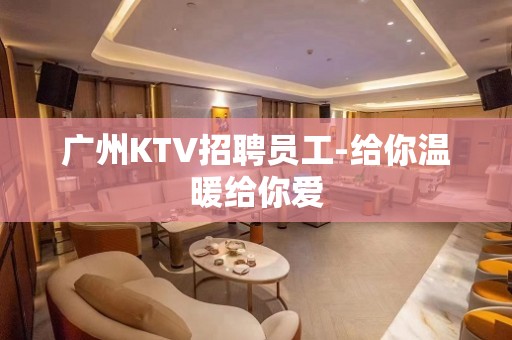 广州KTV招聘员工-给你温暖给你爱