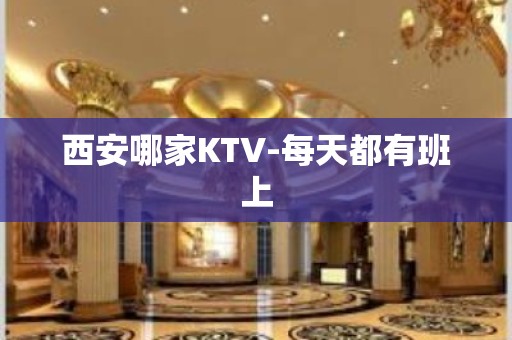 西安哪家KTV-每天都有班上