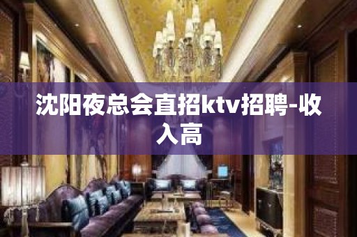 沈阳夜总会直招ktv招聘-收入高