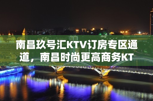 南昌玖号汇KTV订房专区通道，南昌时尚更高商务KTV