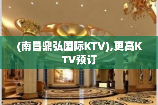 (南昌鼎弘国际KTV),更高KTV预订