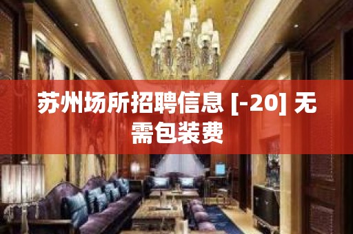 苏州场所招聘信息 [-20] 无需包装费