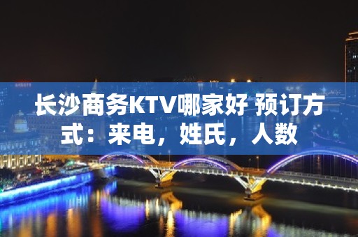 长沙商务KTV哪家好 预订方式：来电，姓氏，人数