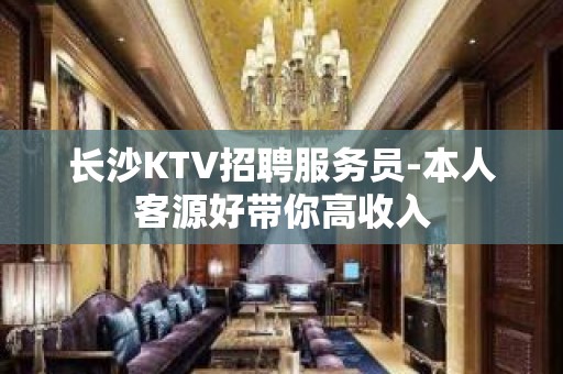 长沙KTV招聘服务员-本人客源好带你高收入