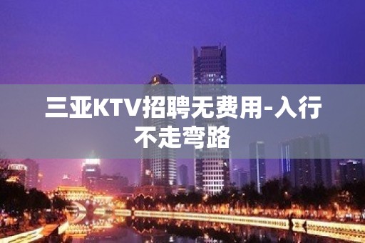 三亚KTV招聘无费用-入行不走弯路