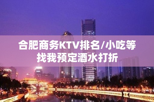 合肥商务KTV排名/小吃等找我预定酒水打折