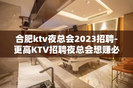 合肥ktv夜总会2023招聘-更高KTV招聘夜总会想赚必看