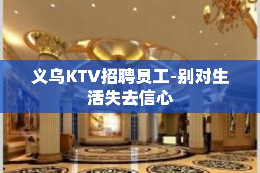 义乌KTV招聘员工-别对生活失去信心