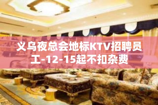 义乌夜总会地标KTV招聘员工-12-15起不扣杂费