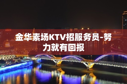 金华素场KTV招服务员-努力就有回报