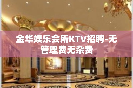 金华娱乐会所KTV招聘-无管理费无杂费