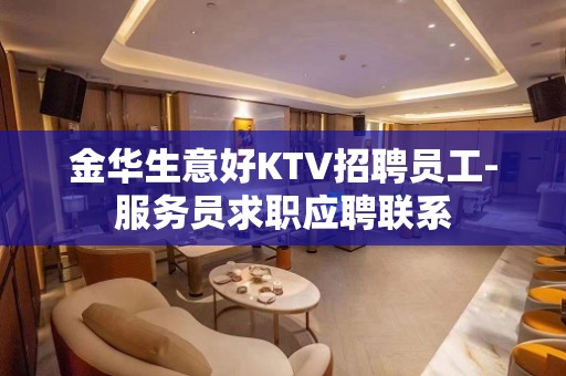 金华生意好KTV招聘员工-服务员求职应聘联系