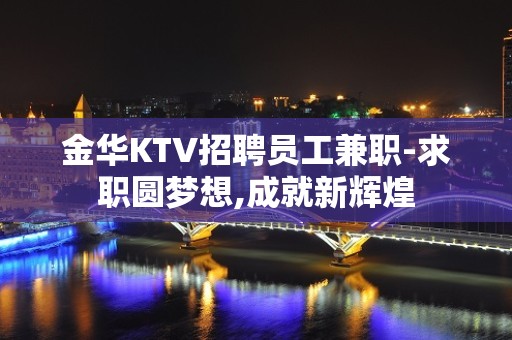 金华KTV招聘员工兼职-求职圆梦想,成就新辉煌